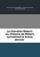 Le chevalier Robert: ou, Histoire de Robert, surnomme le brave; dernier ., Tressan (Louis Elisabeth), Tressan comte de, comte de Tressan 