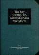 The boy tramps, or, Across Canada microform, Oxley, J. Macdonald (James Macdonald), 1855-1907 