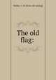 The old flag:, Walker, G. H. [from old catalog] 
