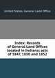 Index: Records of General Land Offices located in Indiana; acts of 1847, 1850 and 1852, United States. General Land Office 