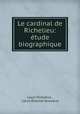 Le cardinal de Richelieu: etude biographique, Louis Dussieux 
