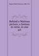 Behind a Watteau picture; a fantasy in verse, in one act, Rogers, Robert Emmons, 1888-1941 