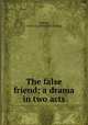 The false friend; a drama in two acts, Vautrot, Geo. S. A. [from old catalog] 
