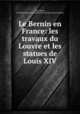 Le Bernin en France: les travaux du Louvre et les statues de Louis XIV., Leon Mirot 