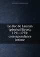 Le duc de Lauzun (general Biron), 1791-1792: correspondance intime, Armand-Louis de Gontaut Biron 