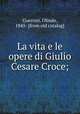 La vita e le opere di Giulio Cesare Croce;, Guerrini, Olindo, 1845- [from old catalog] 
