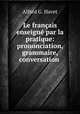 Le francais enseigne par la pratique: prononciation, grammaire, conversation ., Alfred G. Havet 