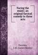 Facing the music; an original farcical comedy in three acts, Darnley, J. H. (James Henry) 