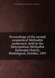 Proceedings of the second ecumenical Methodist conference, held in the Metropolitan Methodist Episcopal church, Washington, October, 1891, Ecumenical Methodist Conference (2d : 1891 : Washington, D.C.) 