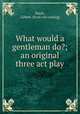 What would a gentleman do?; an original three act play, Dayle, Gilbert. [from old catalog] 