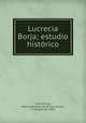 Lucrecia Borja; estudio historico, Wenceslao Ramirez de Vila-Urrutia Villa-Urrutia 