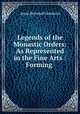 Legends of the Monastic Orders: As Represented in the Fine Arts : Forming ., Jameson Mrs. 