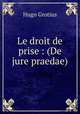 Le droit de prise : (De jure praedae), Hugo Grotius 