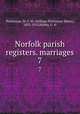 Norfolk parish registers. marriages. 7, Phillimore, W. P. W. (William Phillimore Watts), 1853-1913,Holley, G. H 