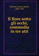 Il fiore sotto gli occhi, commedia in tre atti, Martini, Fausto Maria, 1886-1931 