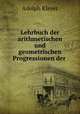 Lehrbuch der arithmetischen und geometrischen Progressionen der ., Adolph Kleyer 