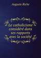 Le catholicisme considere dans ses rapports avec la societe, Auguste Riche 