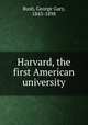 Harvard, the first American university, Bush, George Gary, 1843-1898 