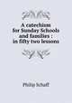 A catechism for Sunday Schools and families : in fifty two lessons, Philip Schaff 
