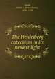 The Heidelberg catechism in its newest light, Good, James I. (James Isaac), 1850-1924 