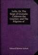Leila; Or, The Siege of Granada: Calderon the Courtier; and The Pilgrims of ., E. B. Lytton 