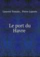 Le port du Havre ., Laurent Toutain , Pierre Laporte 