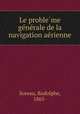 Le proble?me ge?ne?rale de la navigation ae?rienne, Soreau, Rodolphe, 1865- 