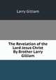 The Revelation of the Lord Jesus Christ By Brother Larry Gilliam, Larry Gilliam 