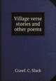 Village verse stories and other poems, Crawf. C. Slack 