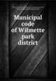 Municipal code of Wilmette park district, Wilmette park district, Ill. Ordinances, etc. [from old catalog],Hess, George W. [from old catalog],Wilmette park district, Ill. Board of commissioners. [from old catalog] 