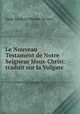 Le Nouveau Testament de Notre Seigneur Jesus-Christ: traduit sur la Vulgate ., Isaac-Louis le Maistre de Sacy 