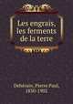 Les engrais, les ferments de la terre, Pierre Paul Dehe?rain 
