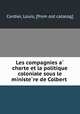 Les compagnies a? charte et la politique coloniale sous le ministe?re de Colbert, Cordier, Louis, [from old catalog] 