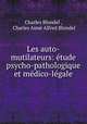 Les auto-mutilateurs: etude psycho-pathologique et medico-legale, Charles Blondel 