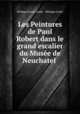 Les Peintures de Paul Robert dans le grand escalier du Musee de Neuchatel ., Philippe Ernest Godet , Philippe Godet 
