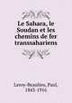 Le Sahara, le Soudan et les chemins de fer transsahariens, Leroy-Beaulieu, Paul, 1843-1916 