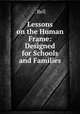 Lessons on the Human Frame: Designed for Schools and Families, . Bell 