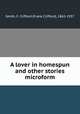 A lover in homespun and other stories microform, Smith, F. Clifford (Frank Clifford), 1865-1937 