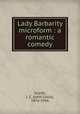 Lady Barbarity microform : a romantic comedy, Snaith, J. C. (John Collis), 1876-1936 