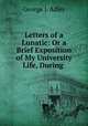Letters of a Lunatic: Or a Brief Exposition of My University Life, During ., George J. Adler 