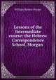 Lessons of the intermediate course: the Hebrew Correspondence School, Morgan ., William Rainey Harper 