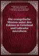 Die evangelische Mission unter den Eskimo in Gronland und Labrador microform, Burkhardt, G. E. (Gustav Emil), 1820-1903,Grundemann, R. (Reinhold), 1836-1924,Burkhardt, G. E. Kleine Missions Bibliothek 
