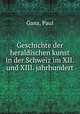 Geschichte der heraldischen kunst in der Schweiz im XII. und XIII. jahrhundert, Ganz, Paul 