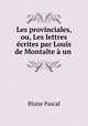 Les provinciales, ou, Les lettres ecrites par Louis de Montalte a un ., Blaise Pascal 