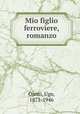 Mio figlio ferroviere, romanzo, Ojetti, Ugo, 1871-1946 
