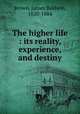 The higher life : its reality, experience, and destiny, Brown, James Baldwin, 1820-1884 