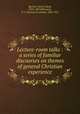 Lecture-room talks : a series of familiar discourses on themes of general Christian experience, Beecher, Henry Ward, 1813-1887,Ellinwood, T. J. (Truman Jeremiah), 1830-1921 