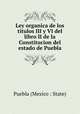 Ley organica de los titulos III y VI del libro II de la Constitucion del estado de Puebla, Puebla (Mexico : State) 