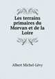 Les terrains primaires du Morvan et de la Loire, Albert Michel-Levy 