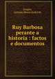 Ruy Barbosa perante a historia : factos e documentos, Antonio Moniz Sodre de Aragao 